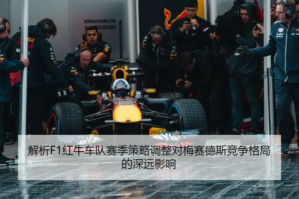 解析F1红牛车队赛季策略调整对梅赛德斯竞争格局的深远影响