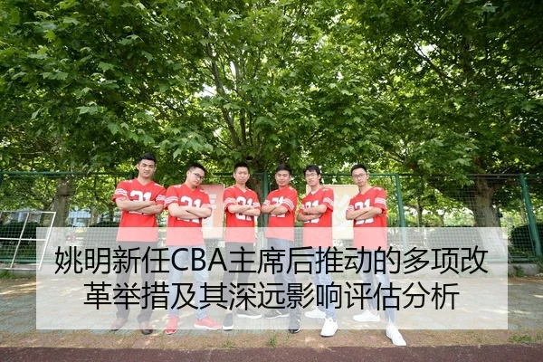 姚明新任CBA主席后推动的多项改革举措及其深远影响评估分析