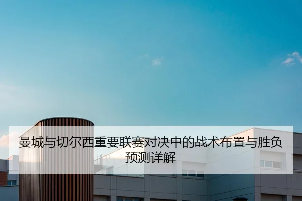 曼城与切尔西重要联赛对决中的战术布置与胜负预测详解